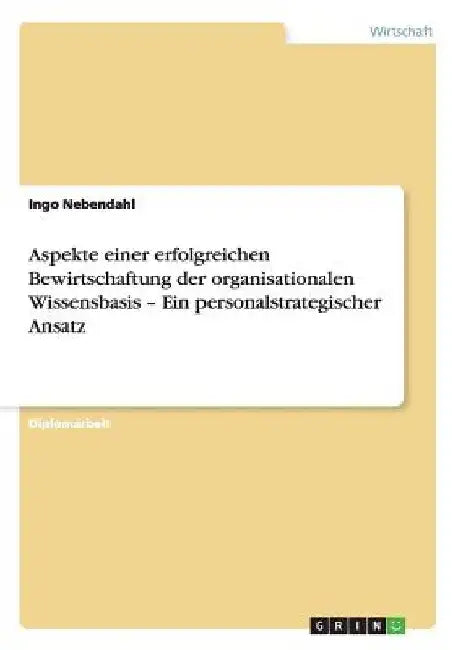 Aspekte einer erfolgreichen Bewirtschaftung der organisationalen Wissensbasis - Ein personalstrategischer Ansatz by Nebendahl, Ingo