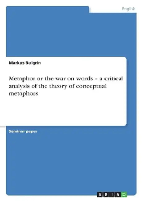 Metaphor or the war on words - a critical analysis of the theory of conceptual metaphors by Markus Bulgrin