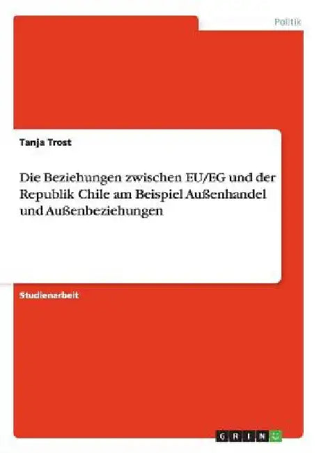 Die Beziehungen zwischen EU/EG und der Republik Chile am Beispiel Außenhandel und Außenbeziehungen by Trost, Tanja