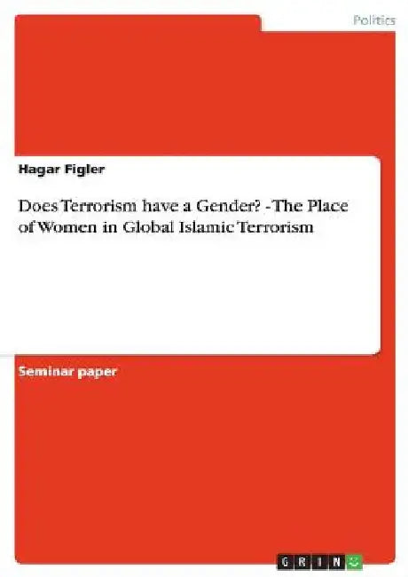 Does Terrorism have a Gender? - The Place of Women in Global Islamic Terrorism by Hagar Figler