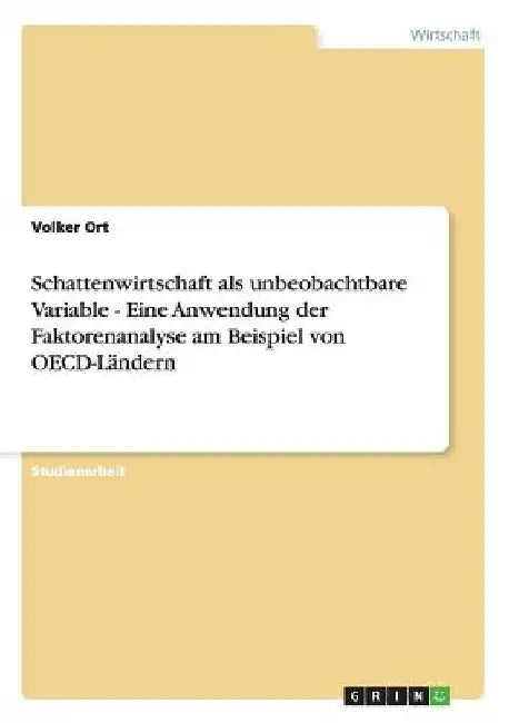 Schattenwirtschaft als unbeobachtbare Variable - Eine Anwendung der Faktorenanalyse am Beispiel von OECD-Ländern by Ort, Volker