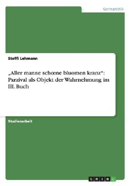 "Aller manne schoene bluomen kranz": Parzival als Objekt der Wahrnehmung im III. Buch by Lehmann, Steffi