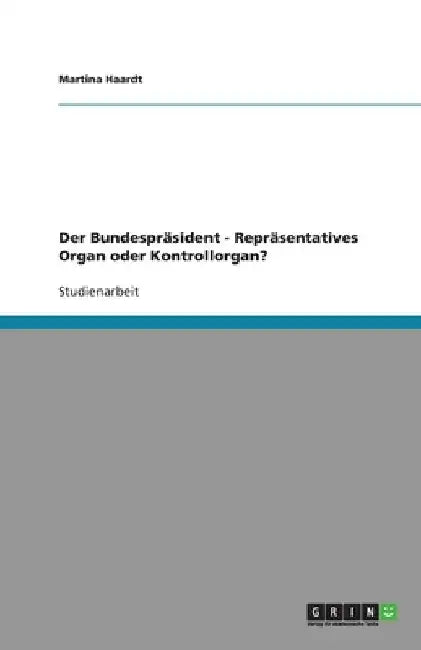 Der Bundespräsident - Repräsentatives Organ oder Kontrollorgan? by Haardt, Martina