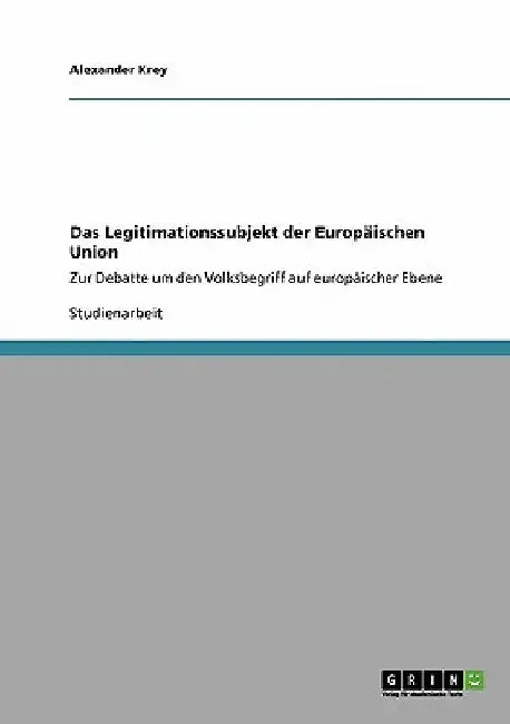 Das Legitimationssubjekt der Europäischen Union: Zur Debatte um den Volksbegriff auf europäischer Ebene by Krey, Alexander