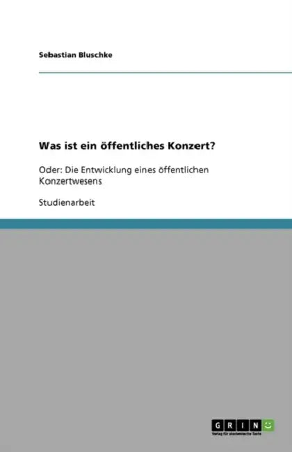 Was ist ein öffentliches Konzert?: Oder: Die Entwicklung eines öffentlichen Konzertwesens by Sebastian Bluschke