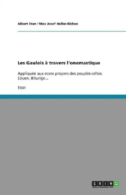 Les Gaulois à travers l'onomastique: Appliquée aux noms propres des peuples celtes: Eduen, Biturige... by Tran, Albert