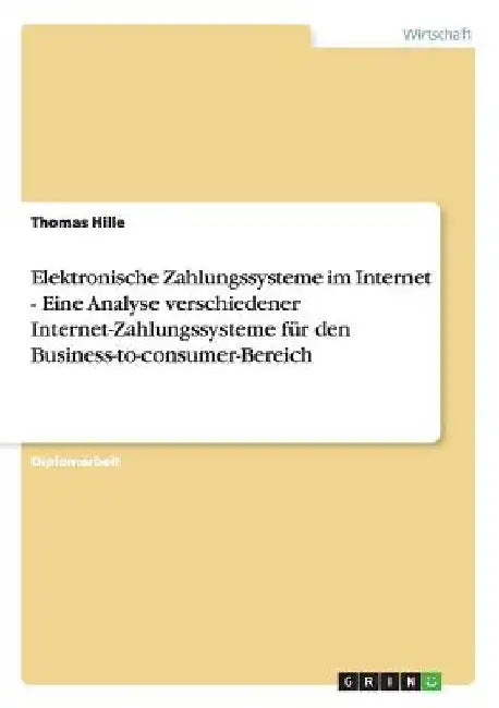 Elektronische Zahlungssysteme im Internet. Die verschiedenen Internet-Zahlungssysteme für den Business-to-consumer-Bereich: Eine Analyse by Hille, Thomas