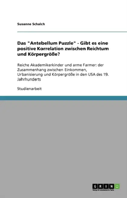 Das "Antebellum Puzzle" - Gibt es eine positive Korrelation zwischen Reichtum und Körpergröße?: Reiche Akademikerkinder und arme Farmer: der Zusammenh by Susanne Schalch