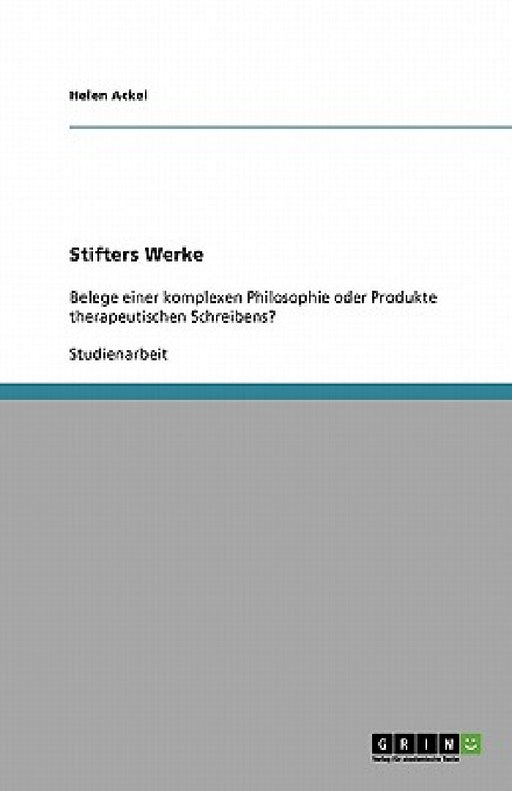 Stifters Werke. Belege einer komplexen Philosophie oder Produkte therapeutischen Schreibens? by Helen Ackel