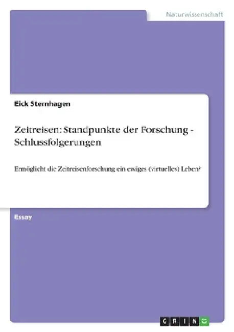 Zeitreisen: Standpunkte der Forschung - Schlussfolgerungen: Ermöglicht die Zeitreisenforschung ein ewiges (virtuelles) Leben? by Sternhagen, Eick