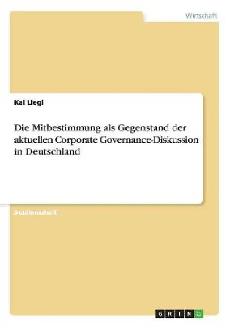 Die Mitbestimmung als Gegenstand der aktuellen Corporate Governance-Diskussion in Deutschland by Liegl, Kai