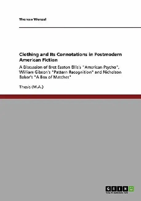 Clothing and Its Connotations in Postmodern American Fiction: A Discussion of Bret Easton Ellis's "American Psycho", William Gibson's "Pattern Recogni by Theresa Wenzel