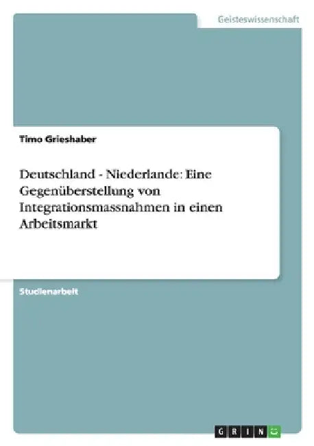 Deutschland - Niederlande: Eine Gegenüberstellung von Integrationsmassnahmen in einen Arbeitsmarkt by Grieshaber, Timo