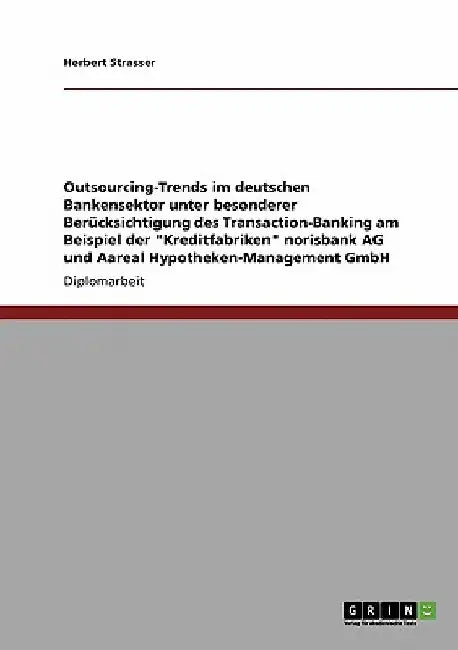 Outsourcing-Trends im deutschen Bankensektor. Transaction-Banking der "Kreditfabriken" norisbank AG und Aareal Hypotheken-Management GmbH by Strasser, Herbert