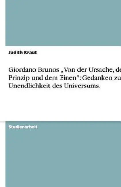 Giordano Brunos "Von der Ursache, dem Prinzip und dem Einen": Gedanken zur Unendlichkeit des Universums. by Kraut, Judith
