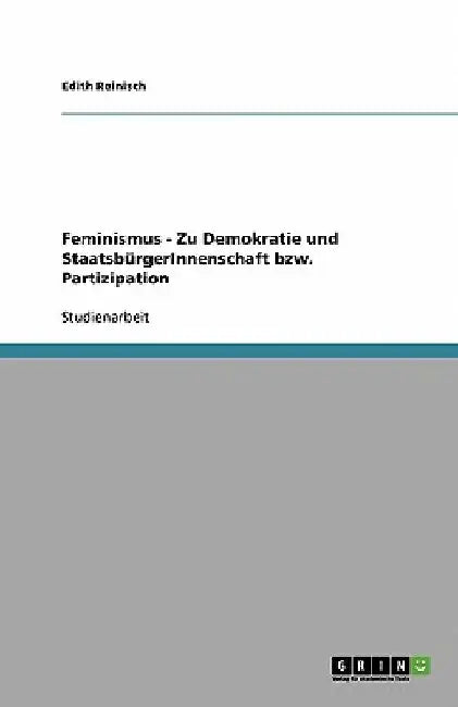 Feminismus - Zu Demokratie und StaatsbürgerInnenschaft bzw. Partizipation by Reinisch, Edith