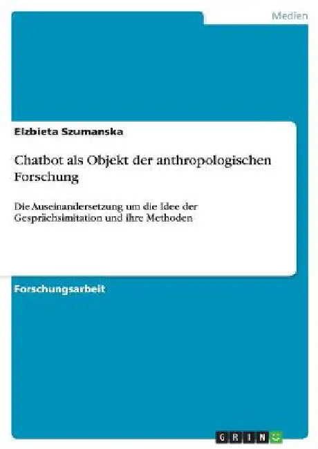 Chatbot als Objekt der anthropologischen Forschung: Die Auseinandersetzung um die Idee der Gesprächsimitation und ihre Methoden by Szumanska, Elzbieta