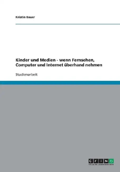 Kinder und Medien - wenn Fernsehen, Computer und Internet überhand nehmen by Bauer, Kristin