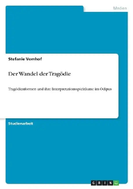 Der Wandel der Tragödie: Tragödienformen und ihre Interpretationsspielräume im Ödipus by Vomhof, Stefanie