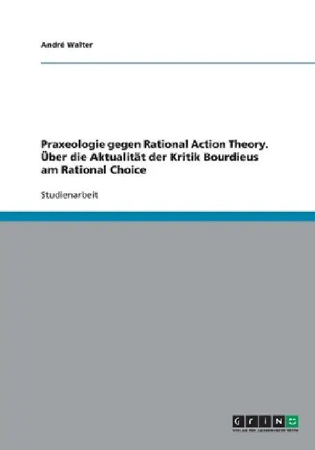 Praxeologie gegen Rational Action Theory. Über die Aktualität der Kritik Bourdieus am Rational Choice by Walter, André