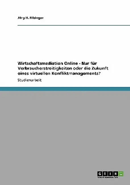 Wirtschaftsmediation Online - Nur für Verbraucherstreitigkeiten oder die Zukunft eines virtuellen Konfliktmanagements? by Filzinger, Jörg H.