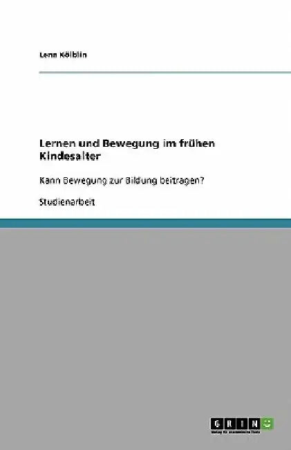 Lernen und Bewegung im frühen Kindesalter: Kann Bewegung zur Bildung beitragen? by Kölblin, Lena