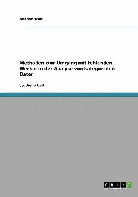 Methoden zum Umgang mit fehlenden Werten in der Analyse von kategorialen Daten by Wolf, Andreas