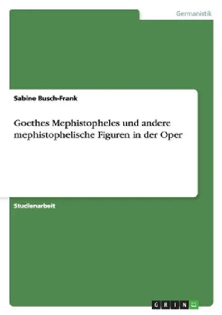 Goethes Mephistopheles und andere mephistophelische Figuren in der Oper by Busch-Frank, Sabine