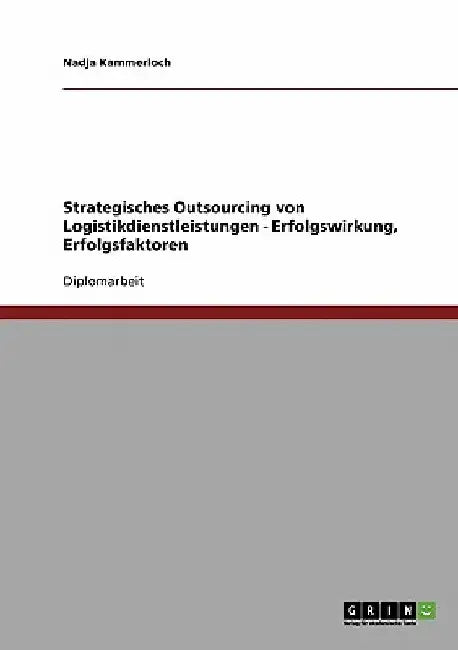 Strategisches Outsourcing von Logistikdienstleistungen. Erfolgswirkung, Erfolgsfaktoren by Kammerloch, Nadja