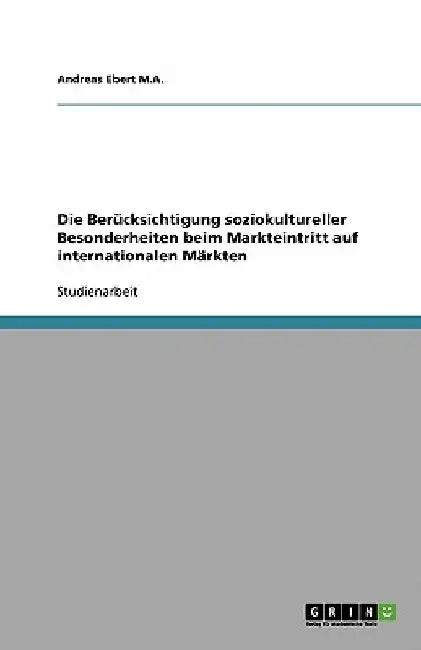 Die Berücksichtigung soziokultureller Besonderheiten beim Markteintritt auf internationalen Märkten by Ebert M. a., Andreas
