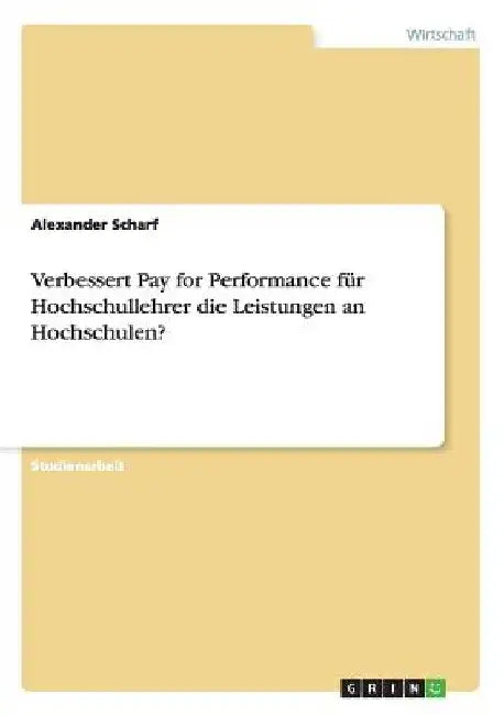 Verbessert Pay for Performance für Hochschullehrer die Leistungen an Hochschulen? by Scharf, Alexander