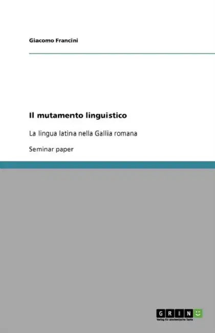 Il mutamento linguistico: La lingua latina nella Gallia romana by Giacomo Francini