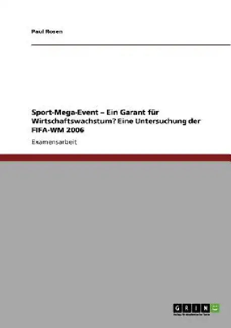 Das Sport-Mega-Event als Garant für Wirtschaftswachstum? Eine Untersuchung der FIFA-WM 2006 by Rosen, Paul