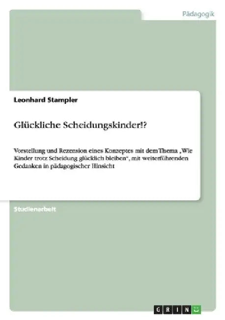 Glückliche Scheidungskinder!?: Vorstellung und Rezension eines Konzeptes mit dem Thema "Wie Kinder trotz Scheidung glücklich bleiben", mit weiterführe by Stampler, Leonhard