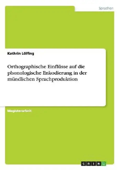 Orthographische Einflüsse auf die phonologische Enkodierung in der mündlichen Sprachproduktion by Lölfing, Kathrin