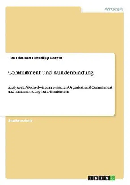 Commitment und Kundenbindung: Analyse der Wechselwirkung zwischen Organizational Commitment und Kundenbindung bei Dienstleistern by Clausen, Tim