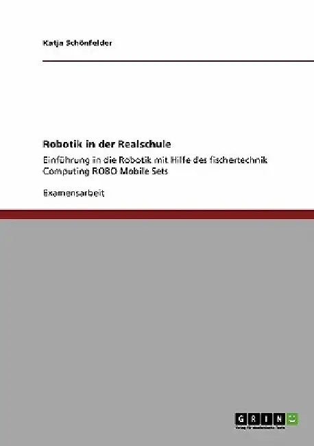 Robotik in der Realschule. Einführung in die Robotik mit Hilfe des fischertechnik Computing ROBO Mobile Sets by Schönfelder, Katja