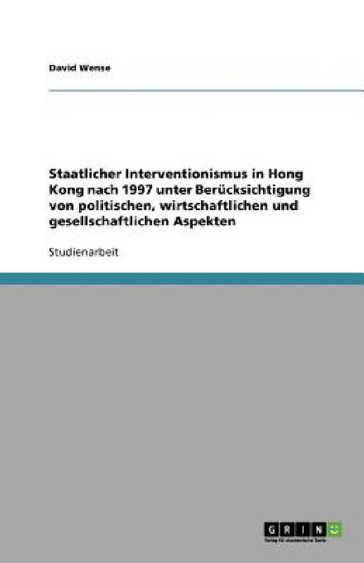 Staatlicher Interventionismus in Hong Kong nach 1997 unter Berücksichtigung von politischen, wirtschaftlichen und gesellschaftlichen Aspekten by David Wense
