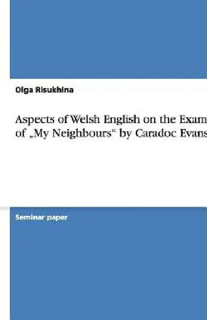 Aspects of Welsh English on the Example of "My Neighbours" by Caradoc Evans by Olga Risukhina