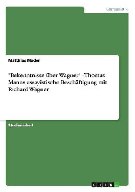 "Bekenntnisse über Wagner" - Thomas Manns essayistische Beschäftigung mit Richard Wagner by Mader, Matthias