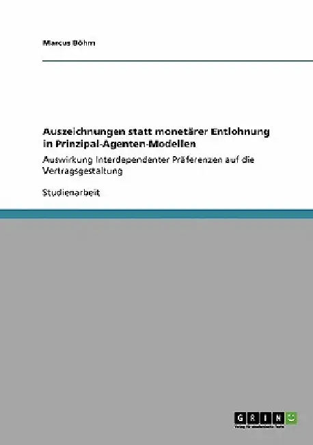Auszeichnungen statt monetärer Entlohnung in Prinzipal-Agenten-Modellen: Auswirkung Interdependenter Präferenzen auf die Vertragsgestaltung by Böhm, Marcus