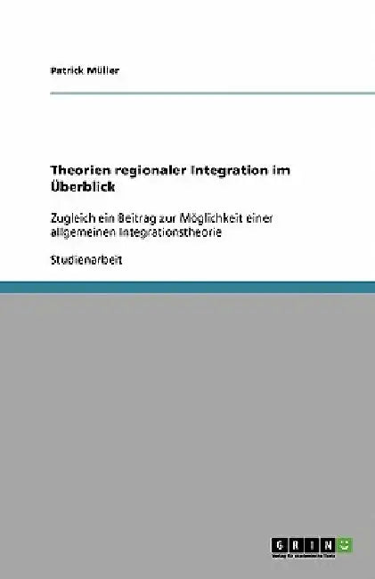 Theorien regionaler Integration im Überblick: Zugleich ein Beitrag zur Möglichkeit einer allgemeinen Integrationstheorie by Müller, Patrick