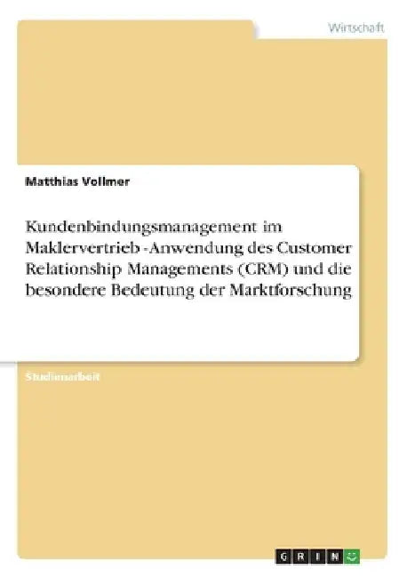 Kundenbindungsmanagement im Maklervertrieb - Anwendung des Customer Relationship Managements (CRM) und die besondere Bedeutung der Marktforschung by Vollmer, Matthias