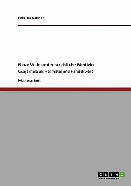 Neue Welt und neuzeitliche Medizin: Guajakholz als Heilmittel und Handelsware by Söhner, Felicitas