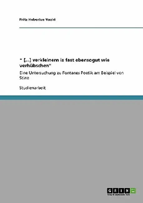 " [...] verkleinern is fast ebensogut wie verhübschen": Eine Untersuchung zu Fontanes Poetik am Beispiel von Stine by Vaziri, Fritz Hubertus