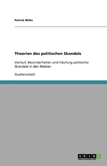 Theorien des politischen Skandals: Verlauf, Besonderheiten und Häufung politischer Skandale in den Medien by Patrick Wilke
