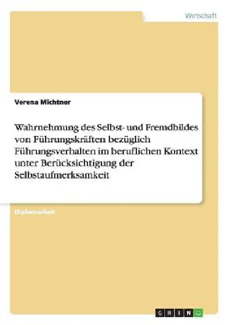 Wahrnehmung des Selbst- und Fremdbildes von Führungskräften bezüglich Führungsverhalten im beruflichen Kontext unter Berücksichtigung der Selbstaufmer by Michtner, Verena