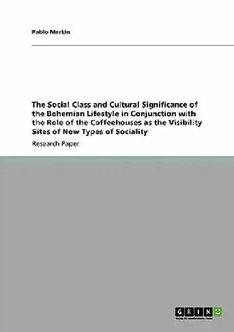 The Social Class and Cultural Significance of the Bohemian Lifestyle in Conjunction with the Role of the Coffeehouses as the Visibility Sites of New T by Pablo Markin