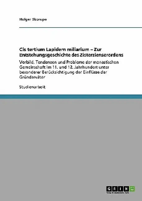Cis tertium Lapidem miliarium - Zur Entstehungsgeschichte des Zisterzienserordens: Vorbild, Tendenzen und Probleme der monastischen Gemeinschaft im 11 by Skorupa, Holger