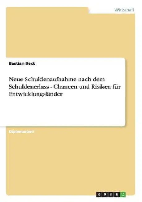 Neue Schuldenaufnahme nach dem Schuldenerlass - Chancen und Risiken für Entwicklungsländer by Beck, Bastian